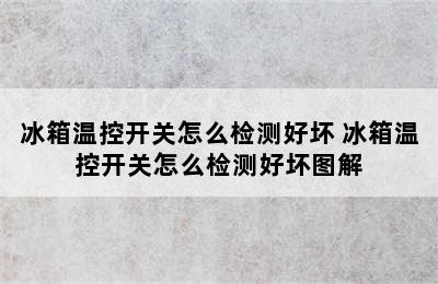 冰箱温控开关怎么检测好坏 冰箱温控开关怎么检测好坏图解